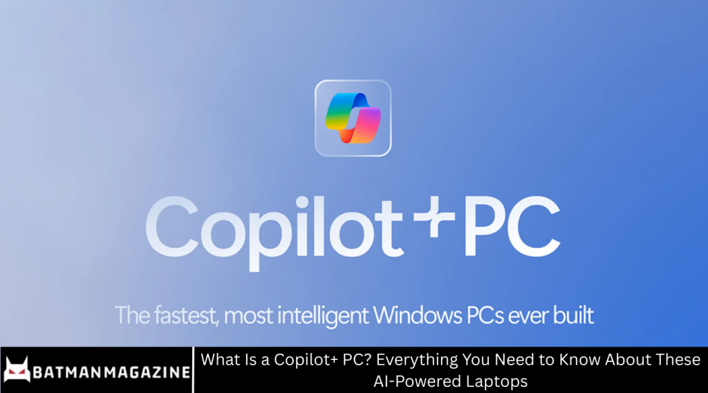 What Is a Copilot+ PC? Everything You Need to Know About These AI-Powered Laptops