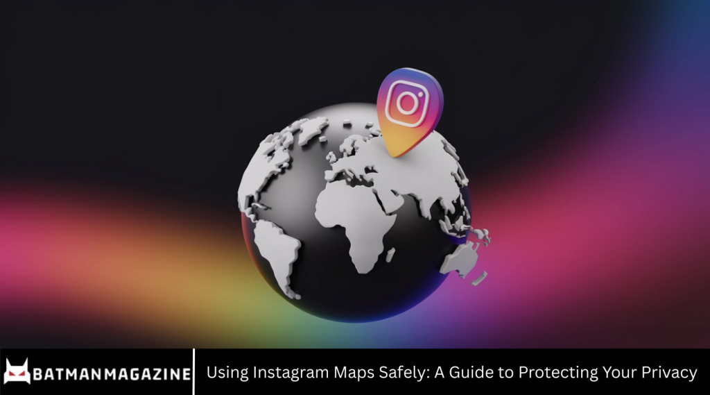 Using Instagram Maps Safely: A Guide to Protecting Your Privacy